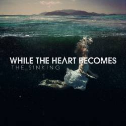 While The Heart Becomes : The Sinking